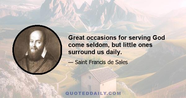 Great occasions for serving God come seldom, but little ones surround us daily.