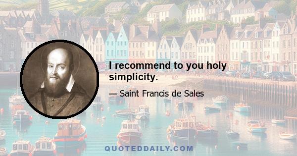 I recommend to you holy simplicity.