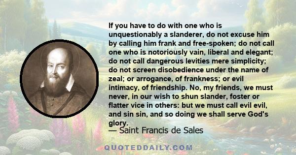 If you have to do with one who is unquestionably a slanderer, do not excuse him by calling him frank and free-spoken; do not call one who is notoriously vain, liberal and elegant; do not call dangerous levities mere