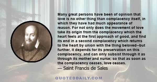 Many great persons have been of opinion that love is no other thing than complacency itself, in which they have had much appearance of reason. For not only does the movement of love take its origin from the complacency