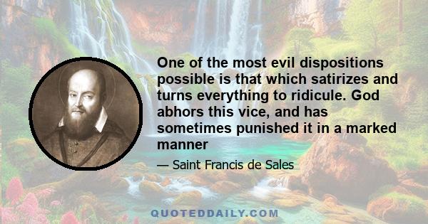 One of the most evil dispositions possible is that which satirizes and turns everything to ridicule. God abhors this vice, and has sometimes punished it in a marked manner