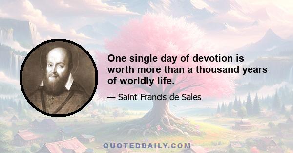 One single day of devotion is worth more than a thousand years of worldly life.