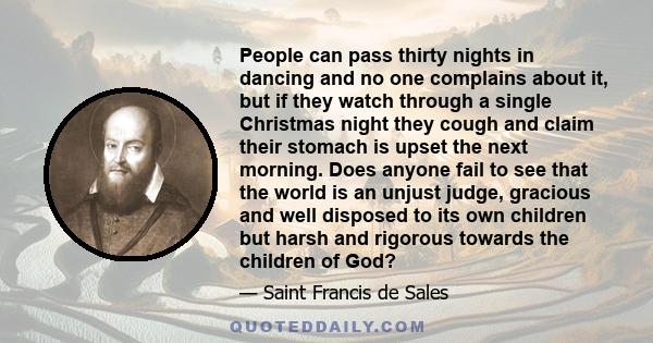 People can pass thirty nights in dancing and no one complains about it, but if they watch through a single Christmas night they cough and claim their stomach is upset the next morning. Does anyone fail to see that the