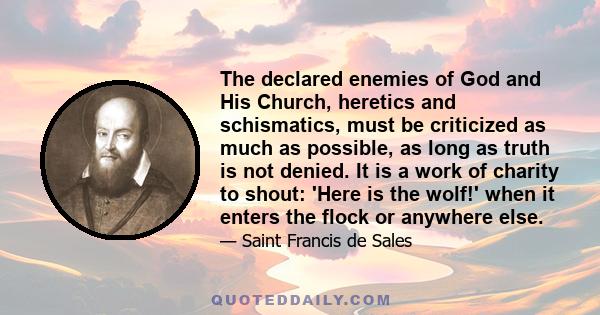 The declared enemies of God and His Church, heretics and schismatics, must be criticized as much as possible, as long as truth is not denied. It is a work of charity to shout: 'Here is the wolf!' when it enters the