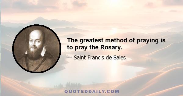 The greatest method of praying is to pray the Rosary.