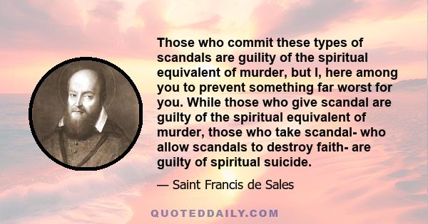 Those who commit these types of scandals are guility of the spiritual equivalent of murder, but I, here among you to prevent something far worst for you. While those who give scandal are guilty of the spiritual