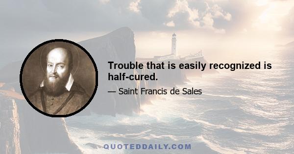 Trouble that is easily recognized is half-cured.