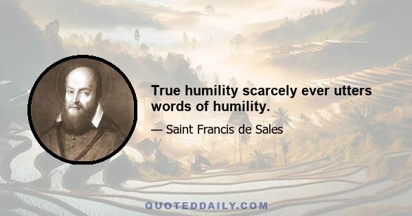 True humility scarcely ever utters words of humility.