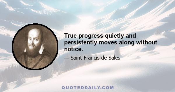 True progress quietly and persistently moves along without notice.