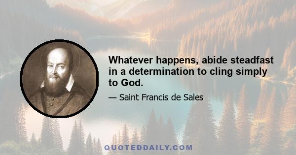 Whatever happens, abide steadfast in a determination to cling simply to God.