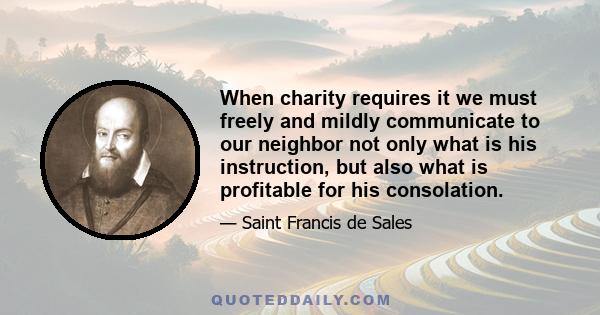 When charity requires it we must freely and mildly communicate to our neighbor not only what is his instruction, but also what is profitable for his consolation.