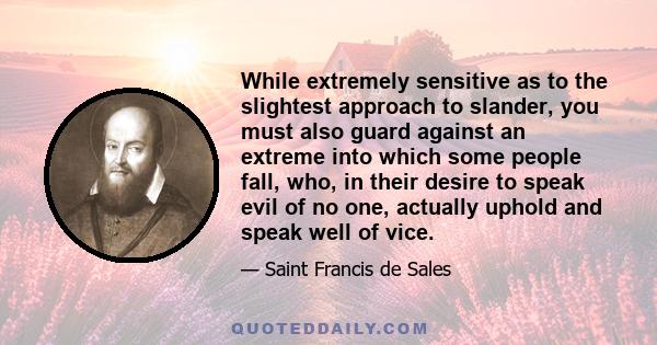 While extremely sensitive as to the slightest approach to slander, you must also guard against an extreme into which some people fall, who, in their desire to speak evil of no one, actually uphold and speak well of vice.