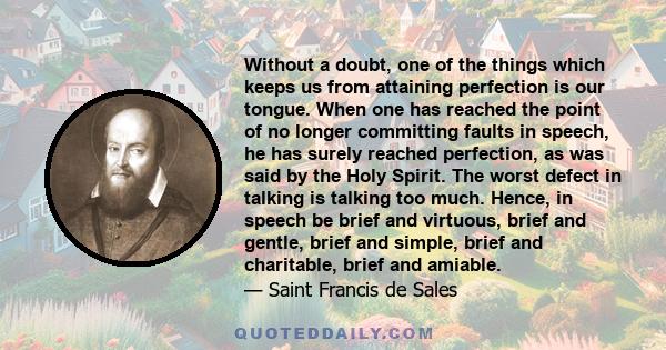 Without a doubt, one of the things which keeps us from attaining perfection is our tongue. When one has reached the point of no longer committing faults in speech, he has surely reached perfection, as was said by the