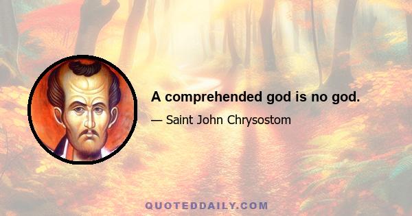 A comprehended god is no god.