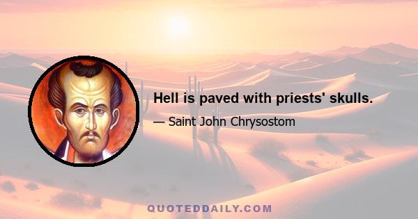 Hell is paved with priests' skulls.