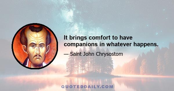 It brings comfort to have companions in whatever happens.