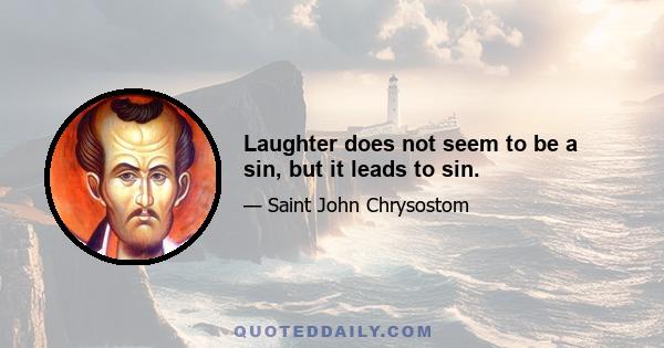 Laughter does not seem to be a sin, but it leads to sin.