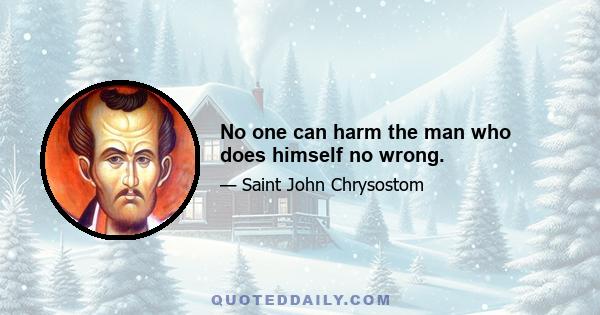 No one can harm the man who does himself no wrong.