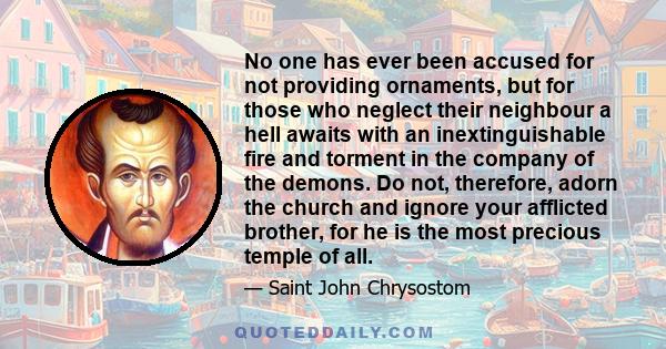 No one has ever been accused for not providing ornaments, but for those who neglect their neighbour a hell awaits with an inextinguishable fire and torment in the company of the demons. Do not, therefore, adorn the