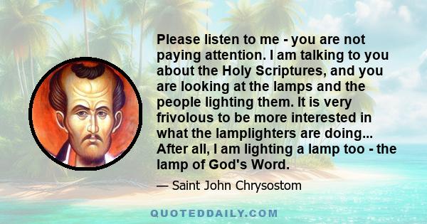 Please listen to me - you are not paying attention. I am talking to you about the Holy Scriptures, and you are looking at the lamps and the people lighting them. It is very frivolous to be more interested in what the