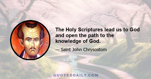 The Holy Scriptures lead us to God and open the path to the knowledge of God.