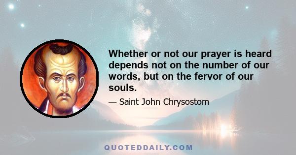 Whether or not our prayer is heard depends not on the number of our words, but on the fervor of our souls.