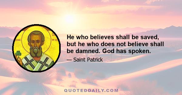 He who believes shall be saved, but he who does not believe shall be damned. God has spoken.