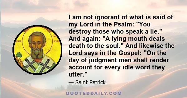 I am not ignorant of what is said of my Lord in the Psalm: You destroy those who speak a lie. And again: A lying mouth deals death to the soul. And likewise the Lord says in the Gospel: On the day of judgment men shall