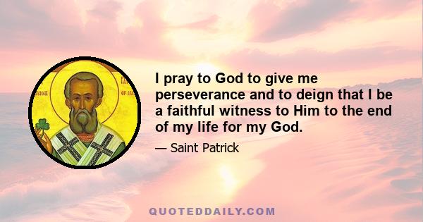 I pray to God to give me perseverance and to deign that I be a faithful witness to Him to the end of my life for my God.