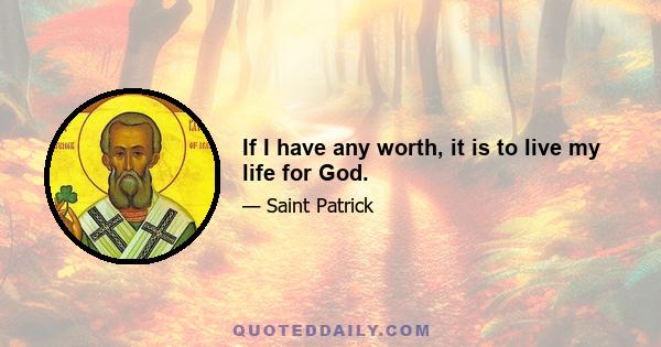 If I have any worth, it is to live my life for God.