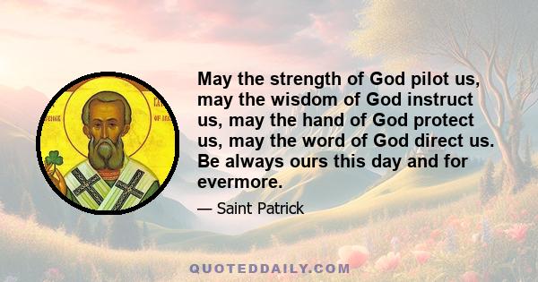 May the strength of God pilot us, may the wisdom of God instruct us, may the hand of God protect us, may the word of God direct us. Be always ours this day and for evermore.