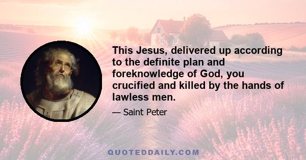 This Jesus, delivered up according to the definite plan and foreknowledge of God, you crucified and killed by the hands of lawless men.