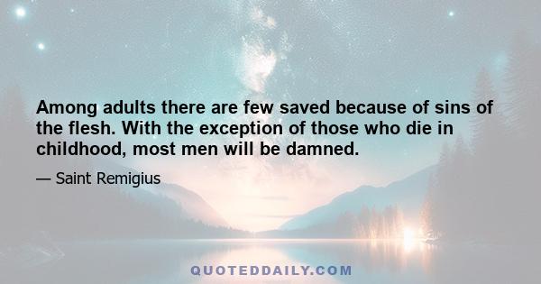 Among adults there are few saved because of sins of the flesh. With the exception of those who die in childhood, most men will be damned.