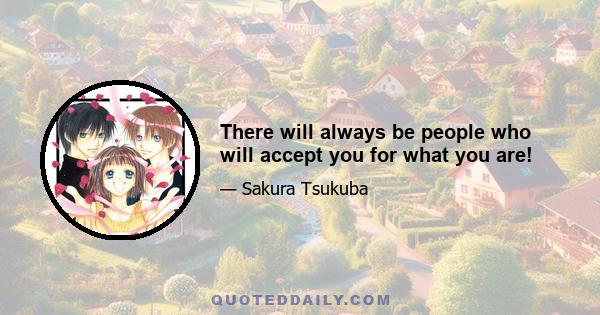 There will always be people who will accept you for what you are!