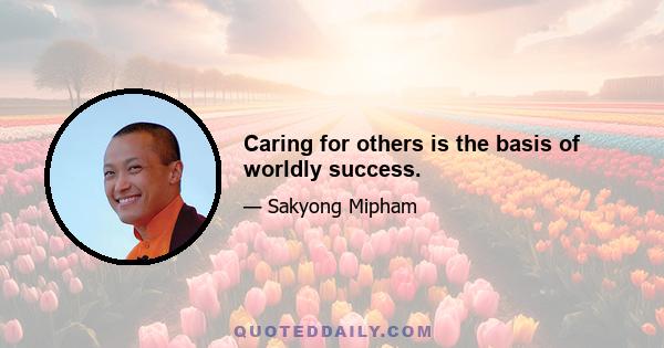 Caring for others is the basis of worldly success.