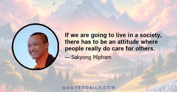 If we are going to live in a society, there has to be an attitude where people really do care for others.