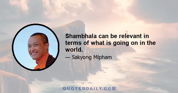 Shambhala can be relevant in terms of what is going on in the world.