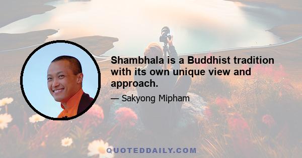 Shambhala is a Buddhist tradition with its own unique view and approach.