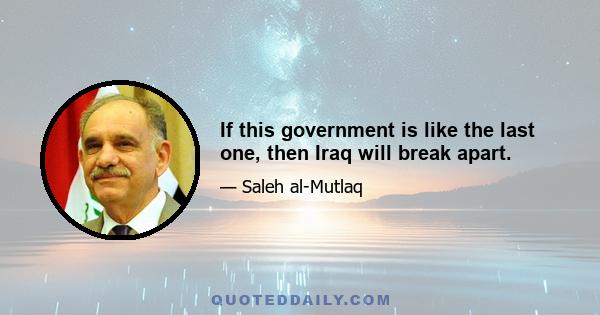 If this government is like the last one, then Iraq will break apart.