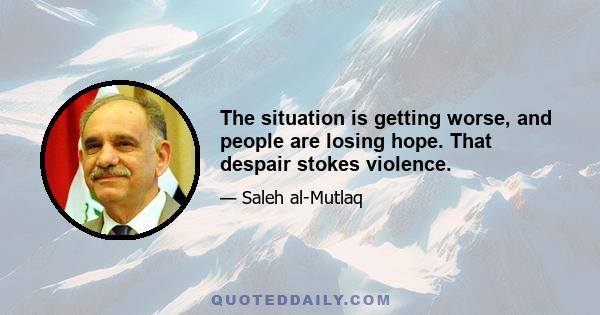 The situation is getting worse, and people are losing hope. That despair stokes violence.