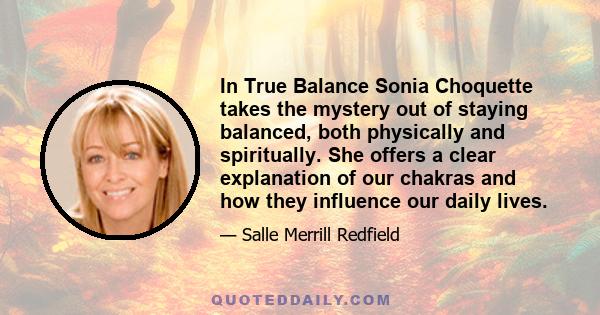 In True Balance Sonia Choquette takes the mystery out of staying balanced, both physically and spiritually. She offers a clear explanation of our chakras and how they influence our daily lives.