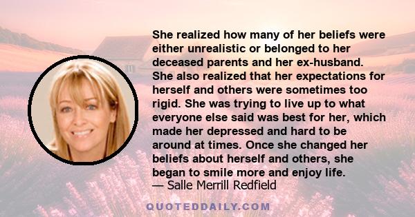 She realized how many of her beliefs were either unrealistic or belonged to her deceased parents and her ex-husband. She also realized that her expectations for herself and others were sometimes too rigid. She was