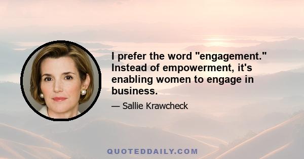 I prefer the word engagement. Instead of empowerment, it's enabling women to engage in business.