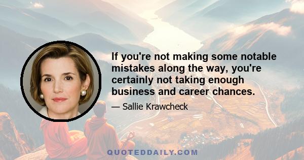 If you're not making some notable mistakes along the way, you're certainly not taking enough business and career chances.