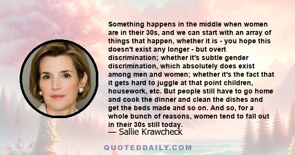 Something happens in the middle when women are in their 30s, and we can start with an array of things that happen, whether it is - you hope this doesn't exist any longer - but overt discrimination; whether it's subtle