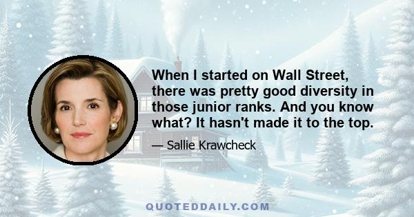 When I started on Wall Street, there was pretty good diversity in those junior ranks. And you know what? It hasn't made it to the top.