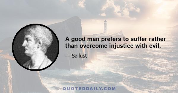 A good man prefers to suffer rather than overcome injustice with evil.