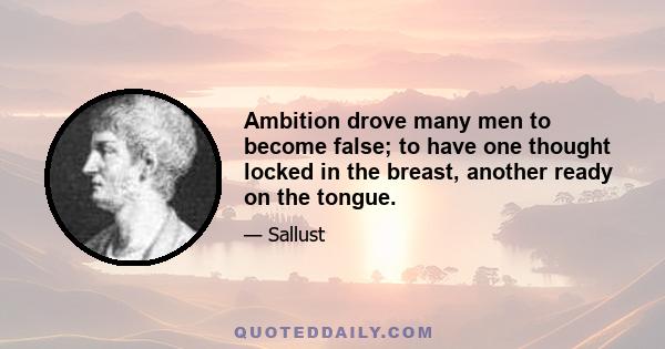 Ambition drove many men to become false; to have one thought locked in the breast, another ready on the tongue.