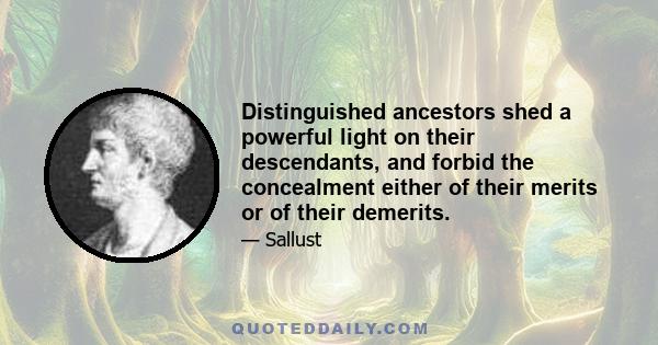 Distinguished ancestors shed a powerful light on their descendants, and forbid the concealment either of their merits or of their demerits.