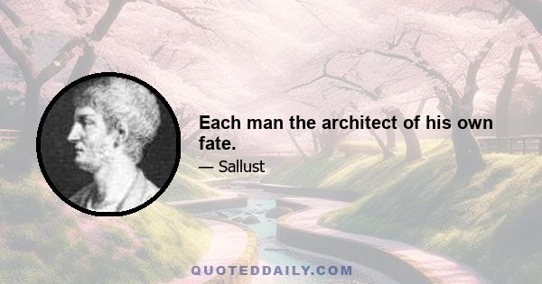 Each man the architect of his own fate.